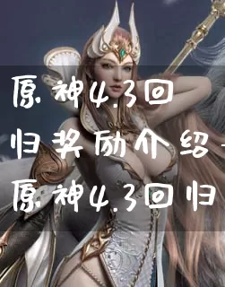 原神4.3回归奖励介绍-原神4.3回归有什么奖励_https://m.k5k1.com_游戏资讯_第1张
