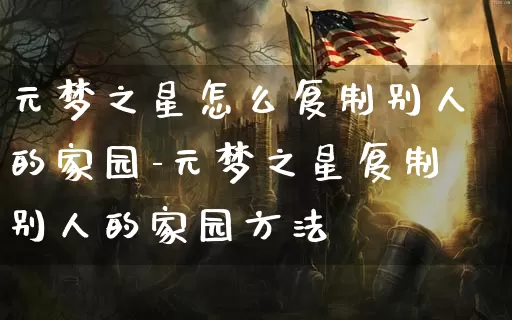 元梦之星怎么复制别人的家园-元梦之星复制别人的家园方法_https://m.k5k1.com_游戏资讯_第1张