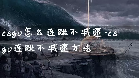 csgo怎么连跳不减速-csgo连跳不减速方法_https://m.k5k1.com_游戏资讯_第1张