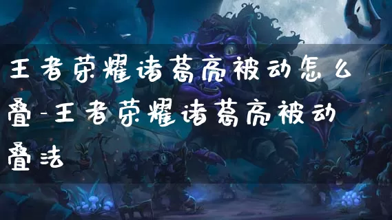 王者荣耀诸葛亮被动怎么叠-王者荣耀诸葛亮被动叠法_https://m.k5k1.com_游戏资讯_第1张