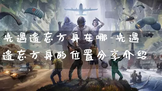 光遇遗忘方舟在哪-光遇遗忘方舟的位置分享介绍_https://m.k5k1.com_游戏攻略_第1张