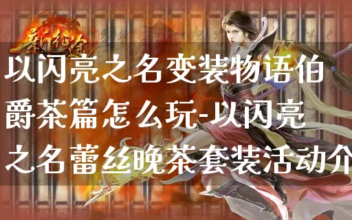 以闪亮之名变装物语伯爵茶篇怎么玩-以闪亮之名蕾丝晚茶套装活动介绍_https://m.k5k1.com_游戏资讯_第1张
