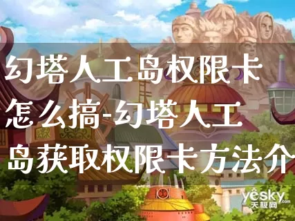 幻塔人工岛权限卡怎么搞-幻塔人工岛获取权限卡方法介绍攻略_https://m.k5k1.com_游戏攻略_第1张