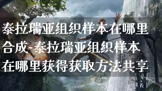 泰拉瑞亚组织样本在哪里合成-泰拉瑞亚组织样本在哪里获得获取方法共享_https://m.k5k1.com_游戏攻略_第1张